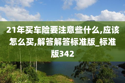 21年买车险要注意些什么,应该怎么买,解答解答标准版_标准版342