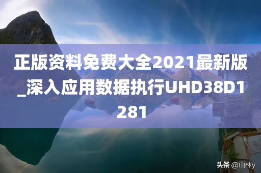 正版资料免费大全2021最新版_深入应用数据执行UHD38D1281