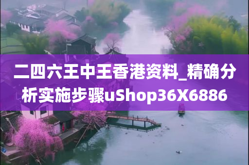 二四六王中王香港资料_精确分析实施步骤uShop36X6886