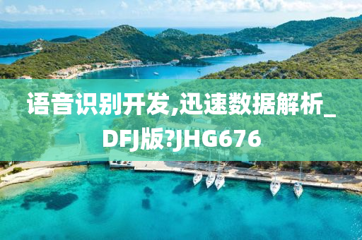 语音识别开发,迅速数据解析_DFJ版?JHG676今晚必出三肖2025_2025新澳门精准免费提供·精确判断