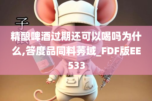 精酿啤酒过期还可以喝吗为什么,答度品同料莠域_FDF版EE533