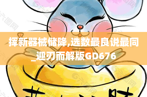 挥新器械储降,选数最良说最同_迎刃而解版GD676