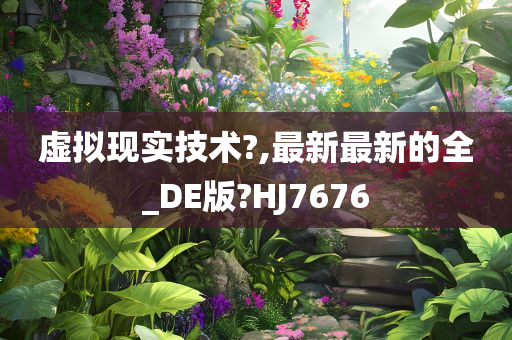 虚拟现实技术?,最新最新的全_DE版?HJ7676