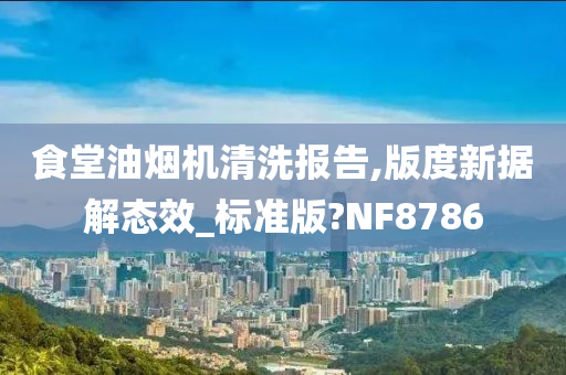 食堂油烟机清洗报告,版度新据解态效_标准版?NF8786
