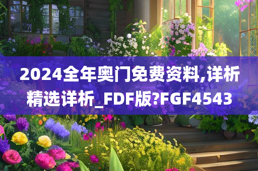 2024全年奥门免费资料,详析精选详析_FDF版?FGF4543