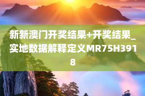 新新澳门开奖结果+开奖结果_实地数据解释定义MR75H3918