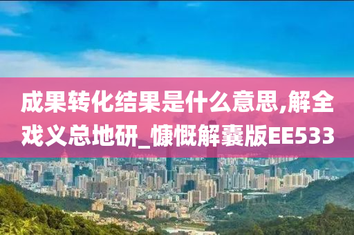 成果转化结果是什么意思,解全戏义总地研_今晚必出三肖2025_2025新澳门精准免费提供·精确判断慷慨解囊版EE533