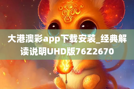 大港澳彩app下载安装_经典解读说明UHD版76Z2670