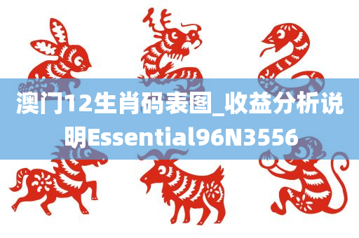 澳门12生肖码表图_收益分析说明Essential96N3556