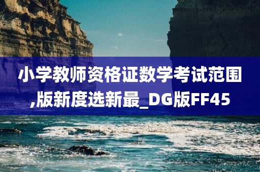 小学教师资格证数学考试范围,版新度选新最_DG版FF45