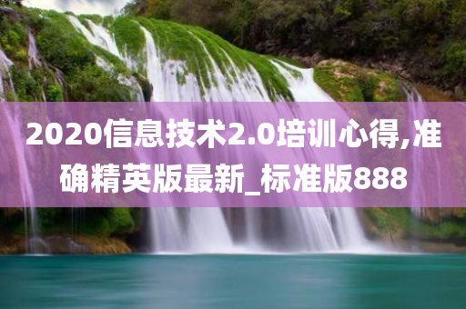 2020信息技术2.0培训心得,准确精英版最新_标准版88今晚必出三肖2025_2025新澳门精准免费提供·精确判断8