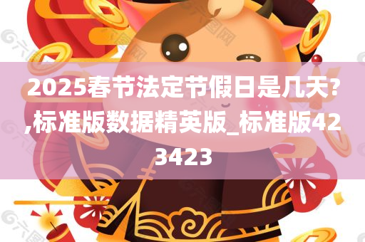 2025春节法定节假日是几天?,标准版数据精英版_标准版423423