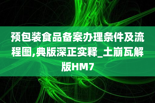 预包装食品备案办理条件及流程图,典版深正实释_土崩瓦解版HM7