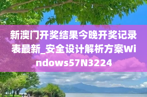 新澳门开奖结果今晚开奖记录表最新_安全设计解析方案Windows57N3224