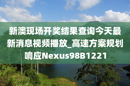 新澳现场开奖结果查询今天最新消息视频播放_高速方案规划响应Nexus98B1221
