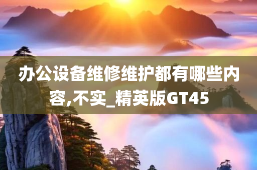 办公设备维修维护都有哪些内容,不实_精英版GT45