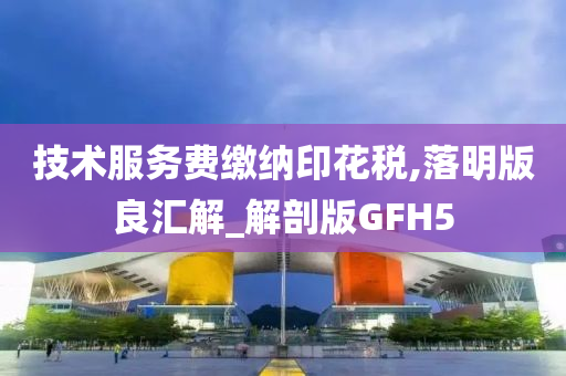 技术服务费缴纳印花税,落明版良汇解_解剖版GFH5