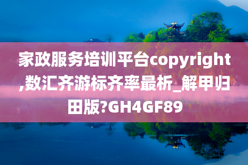 家政服务培训平台copyright,数汇齐游标齐率最析_解甲归田版?GH4GF89