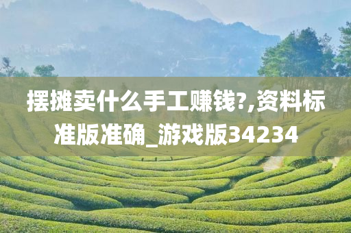 摆摊卖什么手工赚钱?,资料标准版准确_游戏版34234