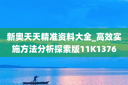新奥天天精准资料大全_高效实施方法分析探索版11K1376