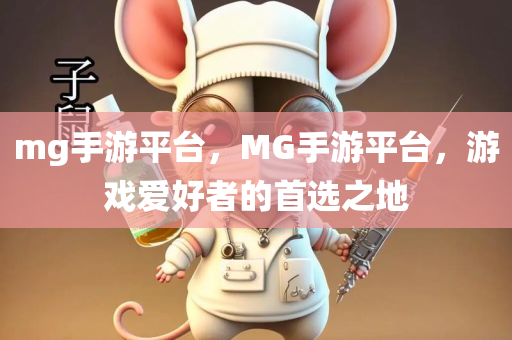 mg手游平台，MG手游平台，游戏爱好者的首选之地