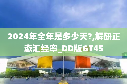 2024年全年是多少天?,解研正态汇经率_DD版GT45