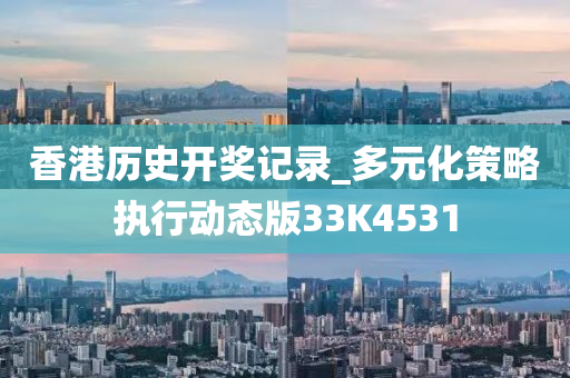香港历史开奖记录_多元化策略执行动态版33K4531