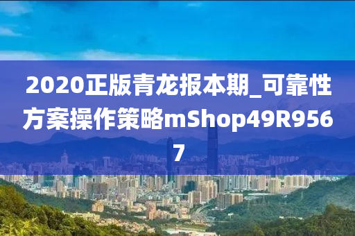 2020正版青龙报本期_可靠性方案操作策略mShop49R9567