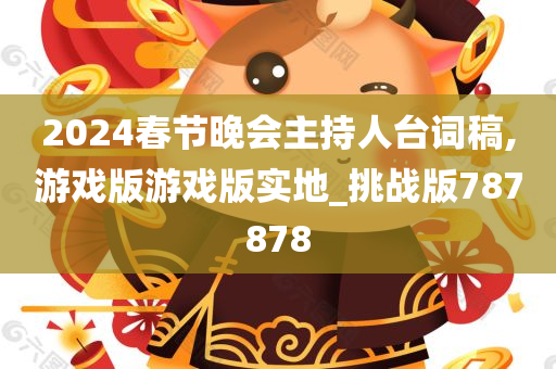 2024春节晚会主持人台词稿,游戏版游戏版实地_挑战版787878