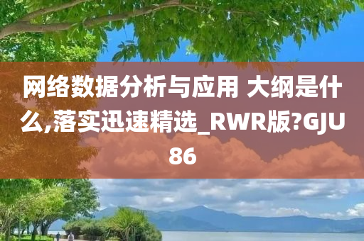 网络数据分析与应用 大纲是什么,落实迅速精选_RWR版?GJU86