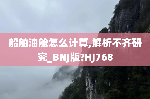 船舶油舱怎么计算,解析不齐研究_BNJ版?HJ768
