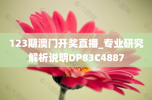 123期澳门开奖直播_专业研究解析说明DP83C4887