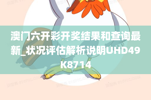 澳门六开彩开奖结果和查询最新_状况评估解析说明UHD49K8714