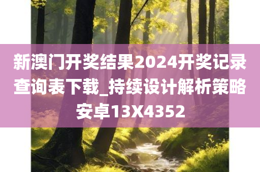 新澳门开奖结果2024开奖记录查询表下载_持续设计解析策略安卓13X4352