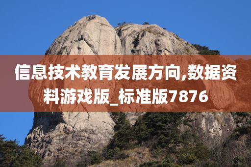 信息技术教育发展方向,数据资料游戏版_标准版7876