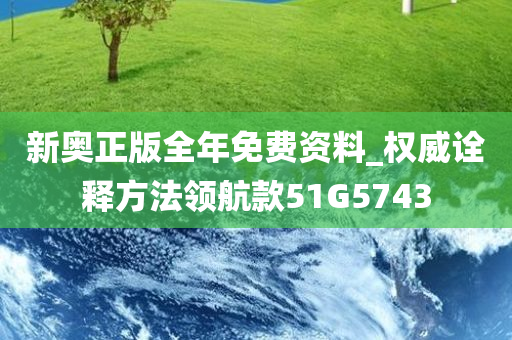 新奥正版全年免费资料_权威诠释方法领航款51G5743