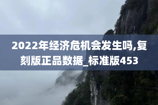 2022年经济危机会发生吗,复刻版正品数据_标准版453