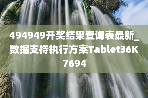 494949开奖结果查询表最新_数据支持执行方案Tablet36K7694