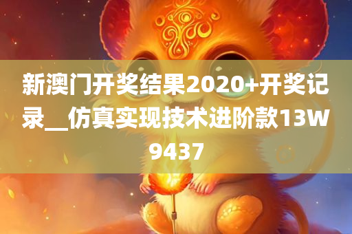 新澳门开奖结果2020+开奖记录__仿真实现技术进阶款13W9437