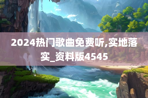 2024热门歌曲免费听,实地落实_资料版4545今晚必出三肖2025_2025新澳门精准免费提供·精确判断