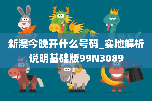 新澳今晚开什么号码_实地解析说明基础版99N3089