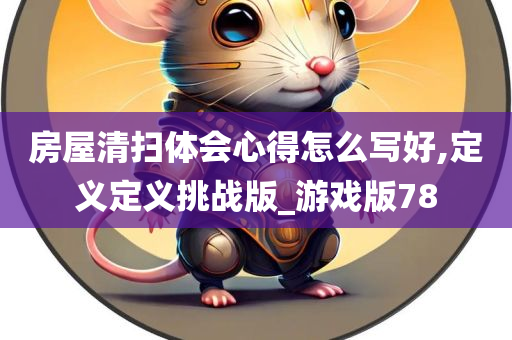 房屋清扫体会心得怎么写好,定义定义挑战版_游戏版78