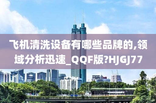 飞机清洗设备有哪些品牌的,领域分析迅速_QQF版?HJGJ77