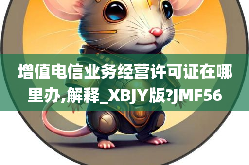 增值电信业务经营许可证在哪里办,解释_XBJY版?JMF56
