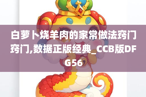 白萝卜烧羊肉的家常做法窍门窍门,数据正版经典_CCB版DFG56