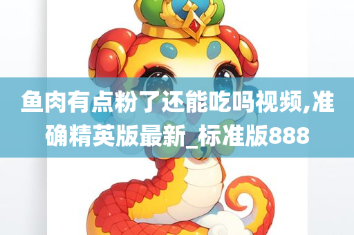 鱼肉有点粉了还能吃吗视频,准确精英版最新_标准版888
