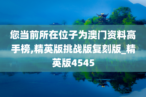 您当前所在位子为澳门资料高手榜,精英版挑战版复刻版_精英版4545