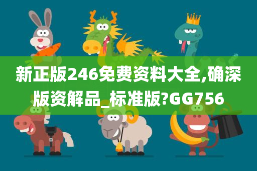新正版246免费资料大全,确深版资解品_标准版?GG756