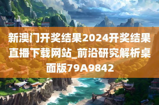 新澳门开奖结果2024开奖结果直播下载网站_前沿研究解析桌面版79A9842