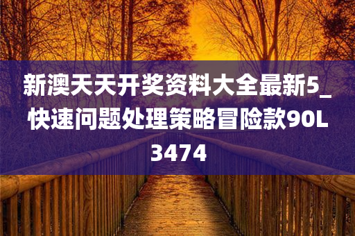 新澳天天开奖资料大全最新5_快速问题处理策略冒险款90L3474